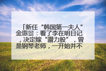 新任“韩国第一夫人”金惠景：看了李在明日记，决定嫁“潜力股”，曾是钢琴老师，一开始并不支持丈夫从政