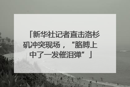新华社记者直击洛杉矶冲突现场，“胳膊上中了一发催泪弹”