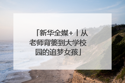 新华全媒+丨从老师背篓到大学校园的追梦女孩