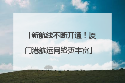 新航线不断开通！厦门港航运网络更丰富