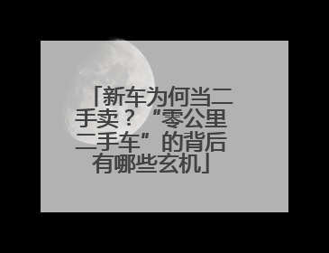 新车为何当二手卖？“零公里二手车”的背后有哪些玄机