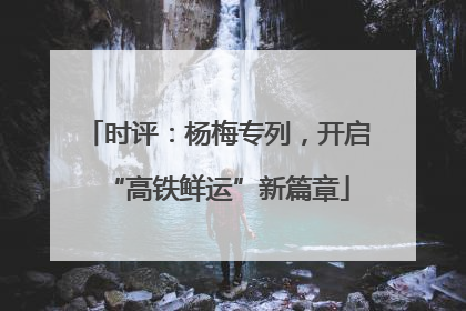 时评：杨梅专列，开启“高铁鲜运”新篇章