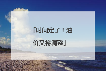 时间定了！油价又将调整