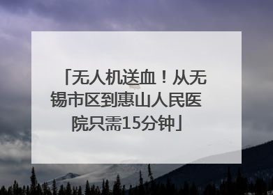 无人机送血！从无锡市区到惠山人民医院只需15分钟