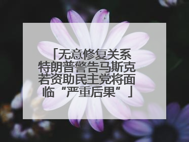 无意修复关系 特朗普警告马斯克若资助民主党将面临“严重后果”