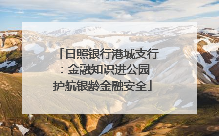 日照银行港城支行：金融知识进公园 护航银龄金融安全