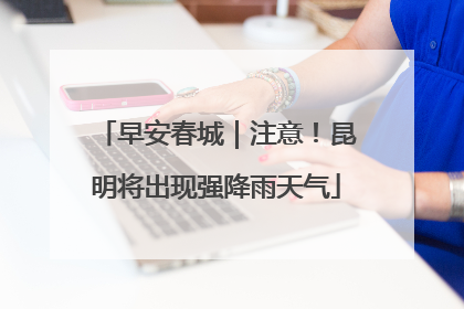 早安春城｜注意！昆明将出现强降雨天气