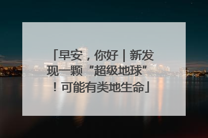 早安，你好｜新发现一颗“超级地球”！可能有类地生命