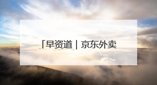 早资道｜京东外卖：近期将扩招至15万名全职骑手；阿里云发布通义灵码AI IDE
