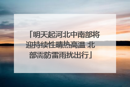 明天起河北中南部将迎持续性晴热高温 北部需防雷雨扰出行