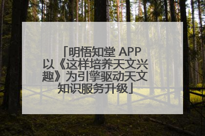 明悟知堂 APP以《这样培养天文兴趣》为引擎驱动天文知识服务升级