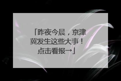 昨夜今晨，京津冀发生这些大事！点击看报→