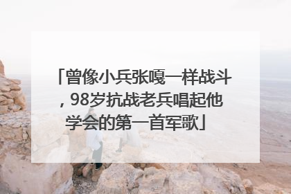 曾像小兵张嘎一样战斗，98岁抗战老兵唱起他学会的第一首军歌