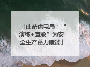 曲靖供电局：“演练+宣教”为安全生产蓄力赋能