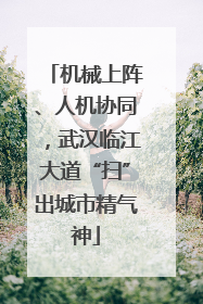 机械上阵、人机协同，武汉临江大道“扫”出城市精气神