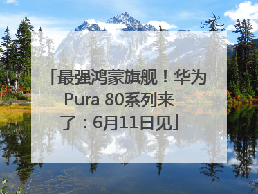 最强鸿蒙旗舰！华为Pura 80系列来了：6月11日见
