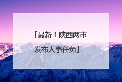 最新！陕西两市发布人事任免