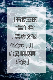 有惊喜的“端午档”：票房突破4亿元，开启暑期银幕盛宴