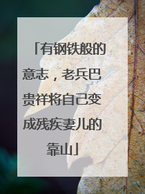有钢铁般的意志，老兵巴贵祥将自己变成残疾妻儿的靠山