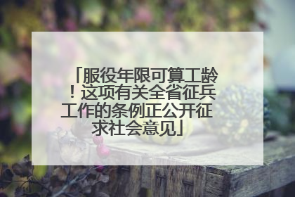 服役年限可算工龄！这项有关全省征兵工作的条例正公开征求社会意见