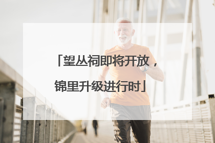 望丛祠即将开放，锦里升级进行时