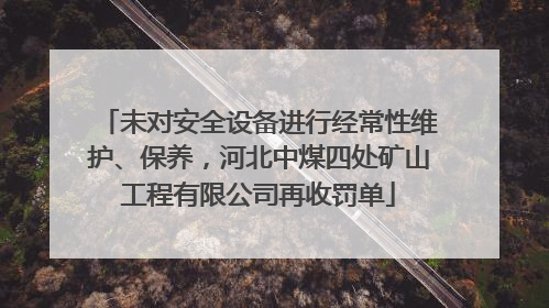 未对安全设备进行经常性维护、保养，河北中煤四处矿山工程有限公司再收罚单