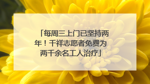 每周三上门已坚持两年！千祥志愿者免费为两千余名工人治疗