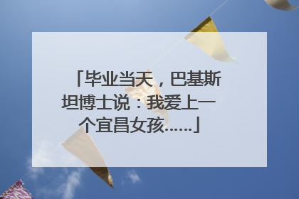 毕业当天，巴基斯坦博士说：我爱上一个宜昌女孩……