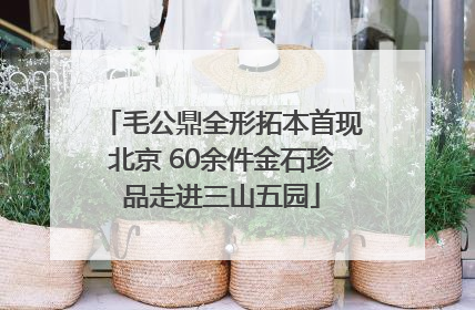 毛公鼎全形拓本首现北京 60余件金石珍品走进三山五园