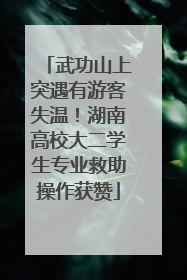 武功山上突遇有游客失温！湖南高校大二学生专业救助操作获赞
