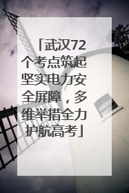 武汉72个考点筑起坚实电力安全屏障，多维举措全力护航高考