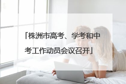 株洲市高考、学考和中考工作动员会议召开