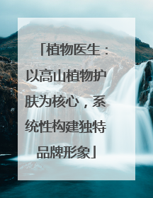 植物医生：以高山植物护肤为核心，系统性构建独特品牌形象