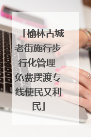 榆林古城老街施行步行化管理 免费摆渡专线便民又利民