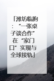 潍坊临朐：“一张桌子谈合作” 在“家门口”实现与全球接轨