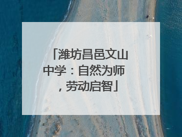 潍坊昌邑文山中学：自然为师，劳动启智