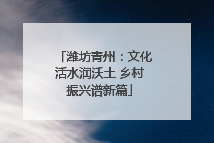 潍坊青州：文化活水润沃土 乡村振兴谱新篇