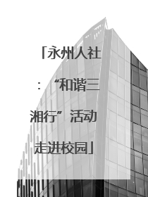 永州人社：“和谐三湘行”活动走进校园
