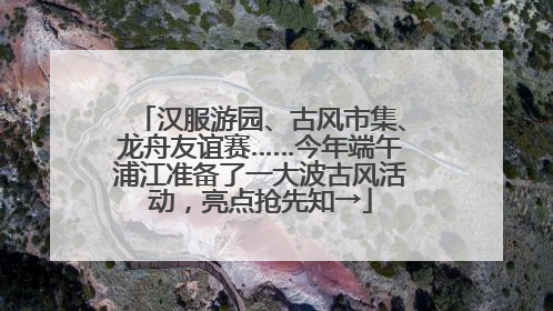 汉服游园、古风市集、龙舟友谊赛……今年端午浦江准备了一大波古风活动，亮点抢先知→