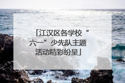 江汉区各学校“六一”少先队主题活动精彩纷呈