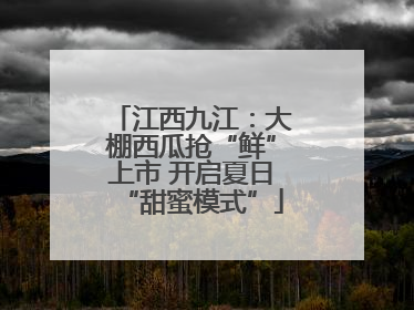 江西九江：大棚西瓜抢“鲜”上市 开启夏日“甜蜜模式”