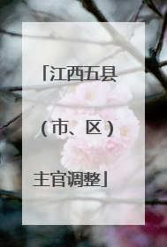 江西五县（市、区）主官调整