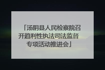 汤阴县人民检察院召开趋利性执法司法监督专项活动推进会