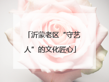 沂蒙老区“守艺人”的文化匠心
