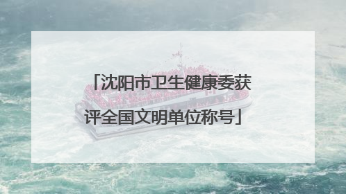 沈阳市卫生健康委获评全国文明单位称号