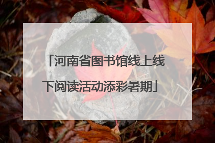 河南省图书馆线上线下阅读活动添彩暑期