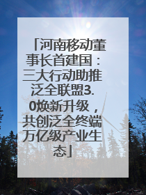 河南移动董事长首建国：三大行动助推泛全联盟3.0焕新升级，共创泛全终端万亿级产业生态