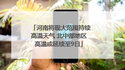 河南将现大范围持续高温天气 北中部地区高温或延续至9日