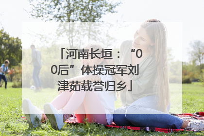 河南长垣：“00后”体操冠军刘津茹载誉归乡
