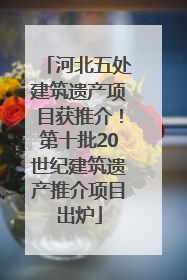 河北五处建筑遗产项目获推介！第十批20世纪建筑遗产推介项目出炉